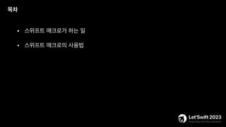 • 스위프트 매크로가 하는 일
목차
• 스위프트 매크로의 사용법
 