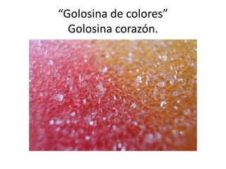 “Golosina de colores”
Golosina corazón.

 