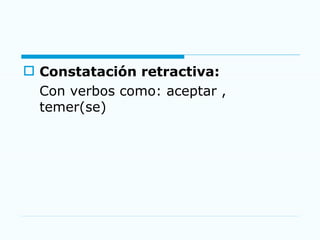 Constatación retractiva: Con verbos como: aceptar , temer(se) 