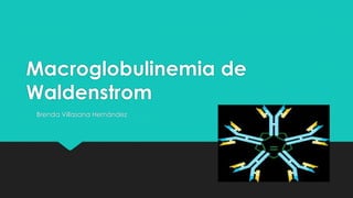 Macroglobulinemia de
Waldenstrom
Brenda Villasana Hernández
 