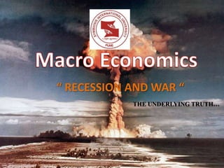 “ RECESSION AND WAR “
THE UNDERLYING TRUTH…

 