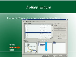 hotkey+macro

Haurem d'anar al menú eines->personalitza




                        seleccionem
                          la nostra
                            macro
 triem
 macro
 user
 