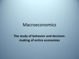 Macroeconomics The study of behavior and decision-making of entire economies 