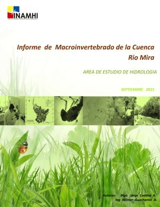 Informe de Macroinvertebrado de la Cuenca
Rio Mira
AREA DE ESTUDIO DE HIDROLOGIA
Autores: Blgo Jorge Cadena A.
Ing Wilmer Guachamin A.
SEPTIEMBRE 2015
 