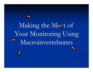 Making the Most of
Your M i i U i
Y    Monitoring Using
  Macroinvertebrates
  M    i      b
 