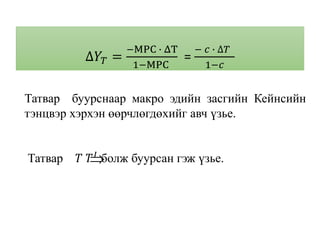 ∆𝑌𝑇 =
−MPC ∙ ΔT
1−MPC
=
− 𝑐 ∙ ∆𝑇
1−𝑐
Татвар буурснаар макро эдийн засгийн Кейнсийн
тэнцвэр хэрхэн өөрчлөгдөхийг авч үзье.
Татвар 𝑇 𝑇 𝐼 болж буурсан гэж үзье.
 