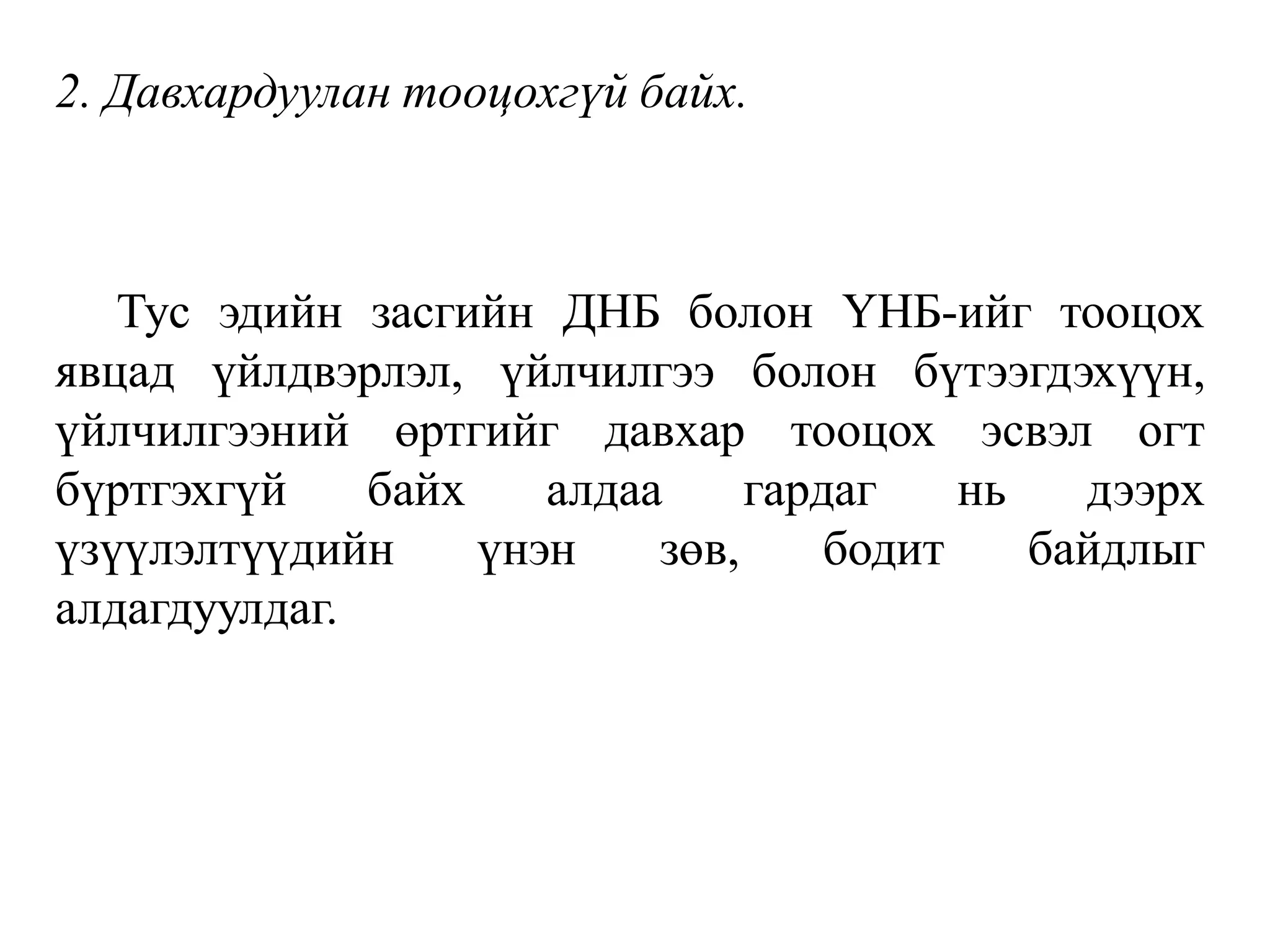 2. Давхардуулан тооцохгүй байх.
Тус эдийн засгийн ДНБ болон ҮНБ-ийг тооцох
явцад үйлдвэрлэл, үйлчилгээ болон бүтээгдэхүүн,
үйлчилгээний өртгийг давхар тооцох эсвэл огт
бүртгэхгүй байх алдаа гардаг нь дээрх
үзүүлэлтүүдийн үнэн зөв, бодит байдлыг
алдагдуулдаг.
 
