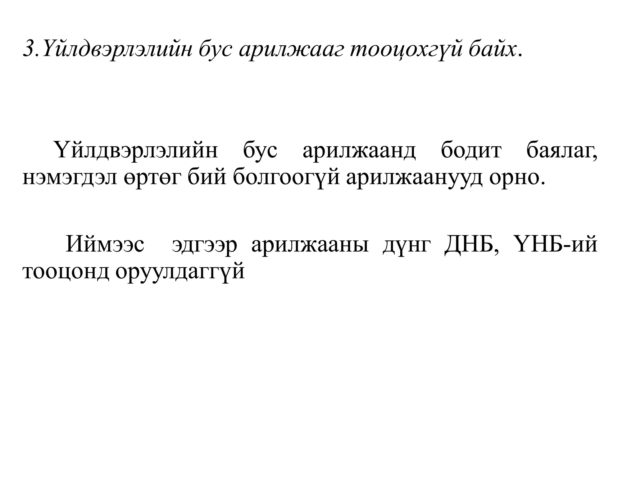 3.Үйлдвэрлэлийн бус арилжааг тооцохгүй байх.
Үйлдвэрлэлийн бус арилжаанд бодит баялаг,
нэмэгдэл өртөг бий болгоогүй арилжаанууд орно.
Иймээс эдгээр арилжааны дүнг ДНБ, ҮНБ-ий
тооцонд оруулдаггүй
 