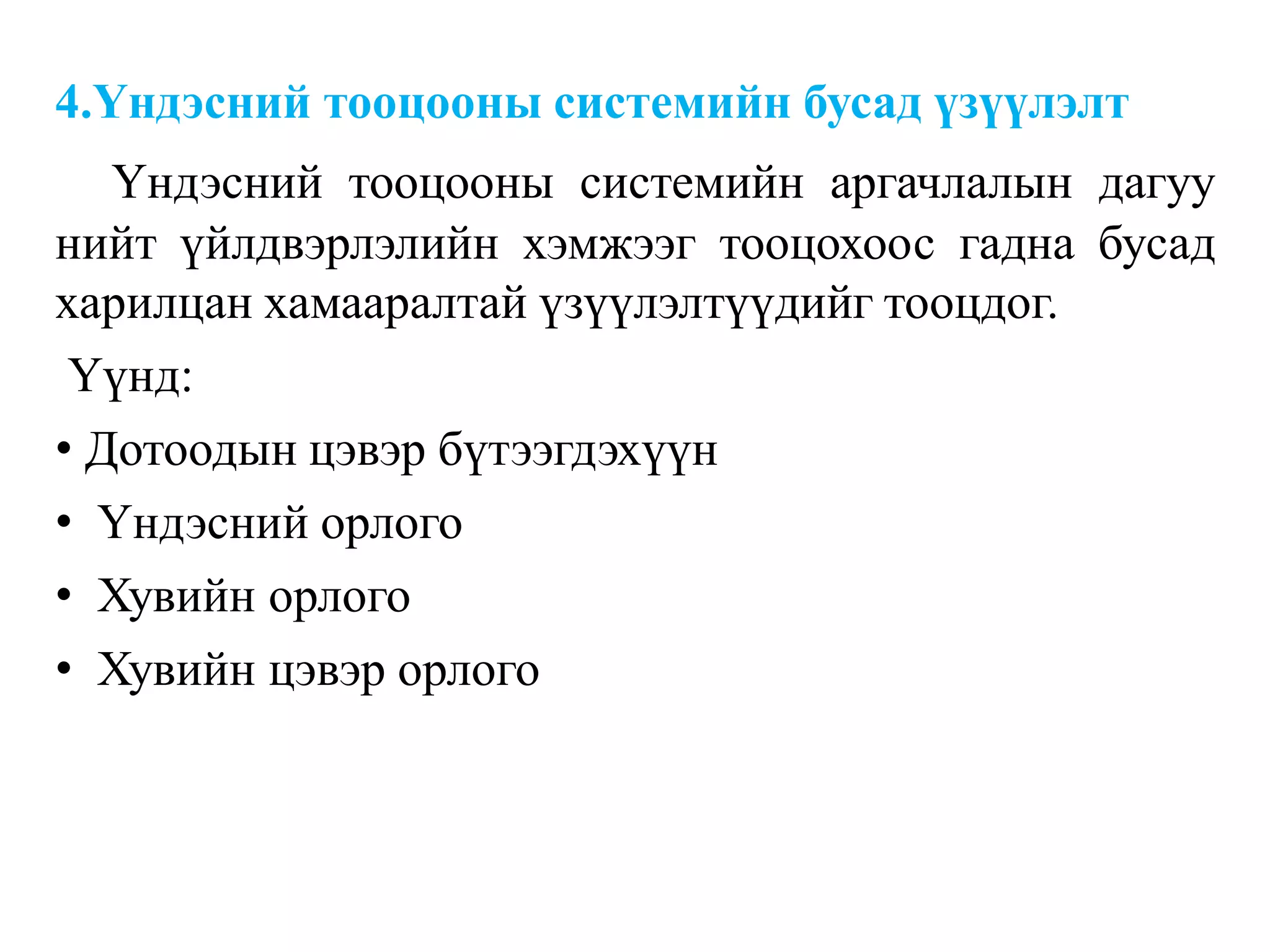 4.Үндэсний тооцооны системийн бусад үзүүлэлт
Үндэсний тооцооны системийн аргачлалын дагуу
нийт үйлдвэрлэлийн хэмжээг тооцохоос гадна бусад
харилцан хамааралтай үзүүлэлтүүдийг тооцдог.
Үүнд:
• Дотоодын цэвэр бүтээгдэхүүн
• Үндэсний орлого
• Хувийн орлого
• Хувийн цэвэр орлого
 