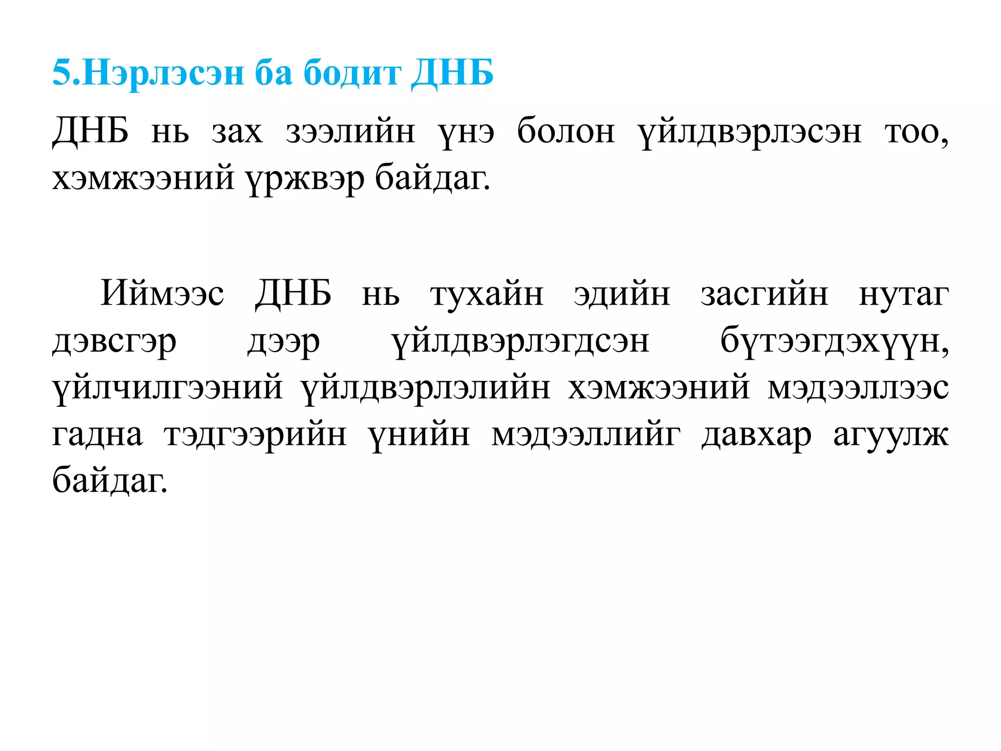 5.Нэрлэсэн ба бодит ДНБ
ДНБ нь зах зээлийн үнэ болон үйлдвэрлэсэн тоо,
хэмжээний үржвэр байдаг.
Иймээс ДНБ нь тухайн эдийн засгийн нутаг
дэвсгэр дээр үйлдвэрлэгдсэн бүтээгдэхүүн,
үйлчилгээний үйлдвэрлэлийн хэмжээний мэдээллээс
гадна тэдгээрийн үнийн мэдээллийг давхар агуулж
байдаг.
 