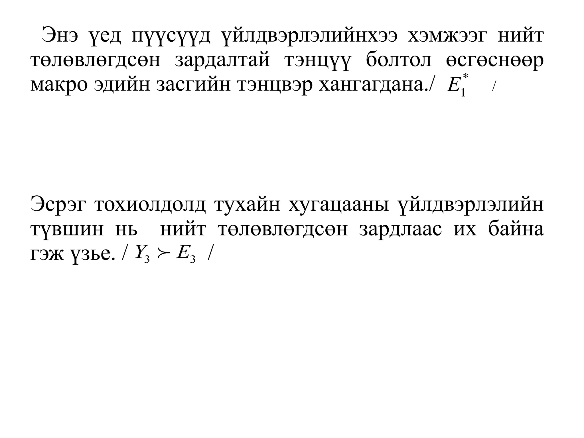 Энэ үед пүүсүүд үйлдвэрлэлийнхээ хэмжээг нийт
төлөвлөгдсөн зардалтай тэнцүү болтол өсгөснөөр
макро эдийн засгийн тэнцвэр хангагдана./ /
Эсрэг тохиолдолд тухайн хугацааны үйлдвэрлэлийн
түвшин нь нийт төлөвлөгдсөн зардлаас их байна
гэж үзье. / /
*
1
E
3 3
Y E
 
