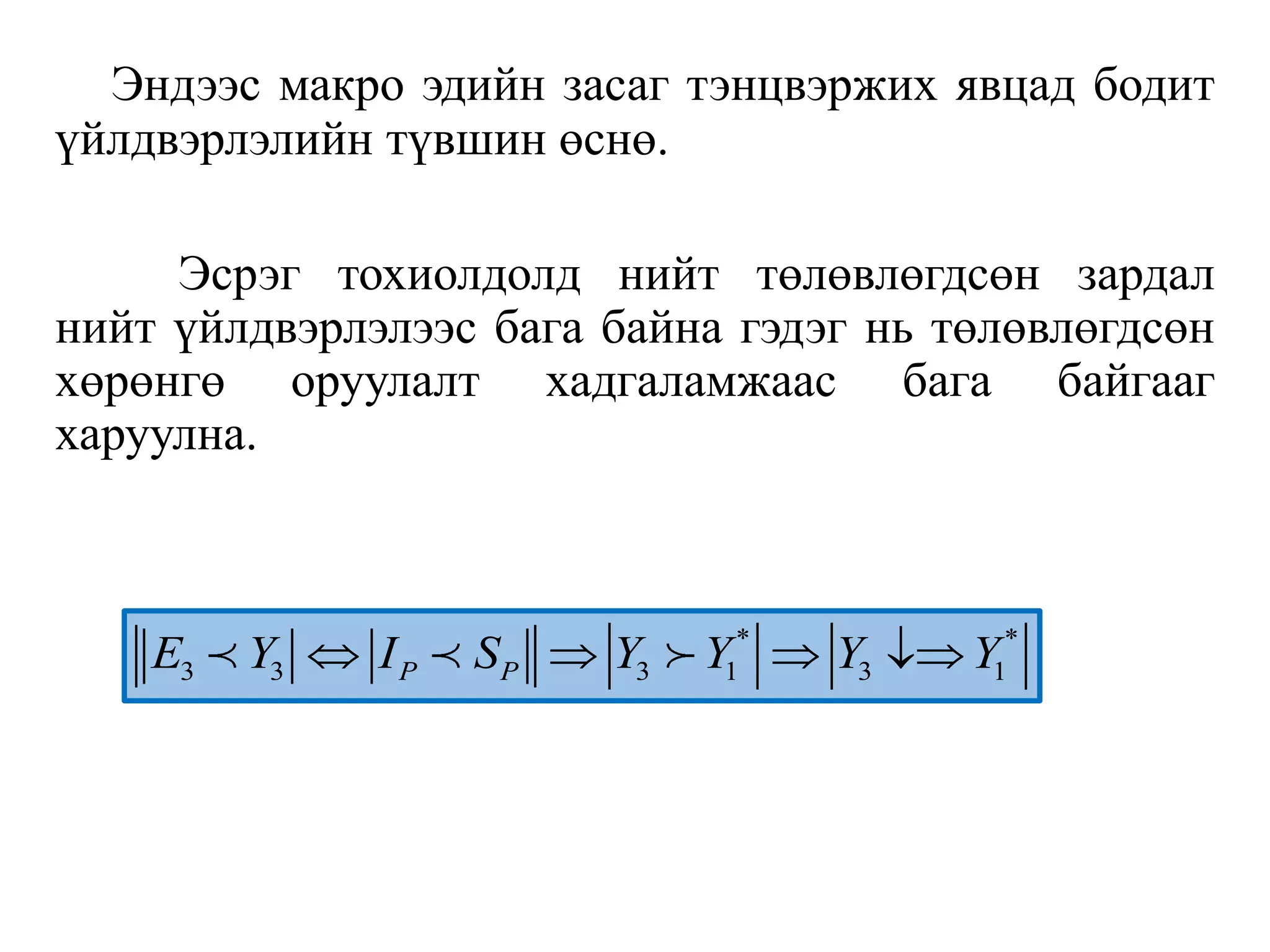 Эндээс макро эдийн засаг тэнцвэржих явцад бодит
үйлдвэрлэлийн түвшин өснө.
Эсрэг тохиолдолд нийт төлөвлөгдсөн зардал
нийт үйлдвэрлэлээс бага байна гэдэг нь төлөвлөгдсөн
хөрөнгө оруулалт хадгаламжаас бага байгааг
харуулна.
* *
3 3 3 1 3 1
P P
E Y I S Y Y Y Y
   
 