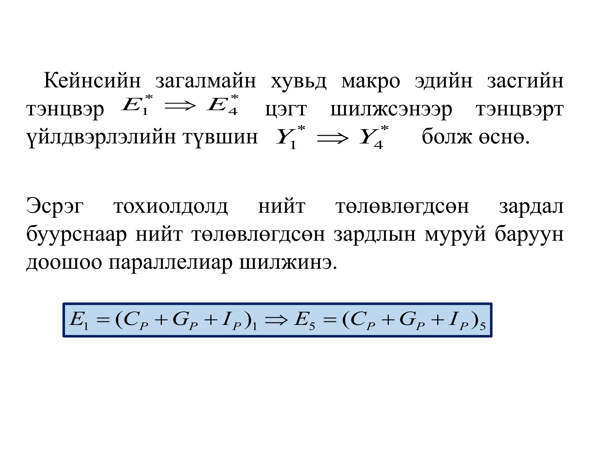 Кейнсийн загалмайн хувьд макро эдийн засгийн
тэнцвэр цэгт шилжсэнээр тэнцвэрт
үйлдвэрлэлийн түвшин болж өснө.
Эсрэг тохиолдолд нийт төлөвлөгдсөн зардал
буурснаар нийт төлөвлөгдсөн зардлын муруй баруун
доошоо параллелиар шилжинэ.
* *
1 4
E E

* *
1 4
Y Y

1 1 5 5
( ) ( )
P P P P P P
E C G I E C G I
      
 
