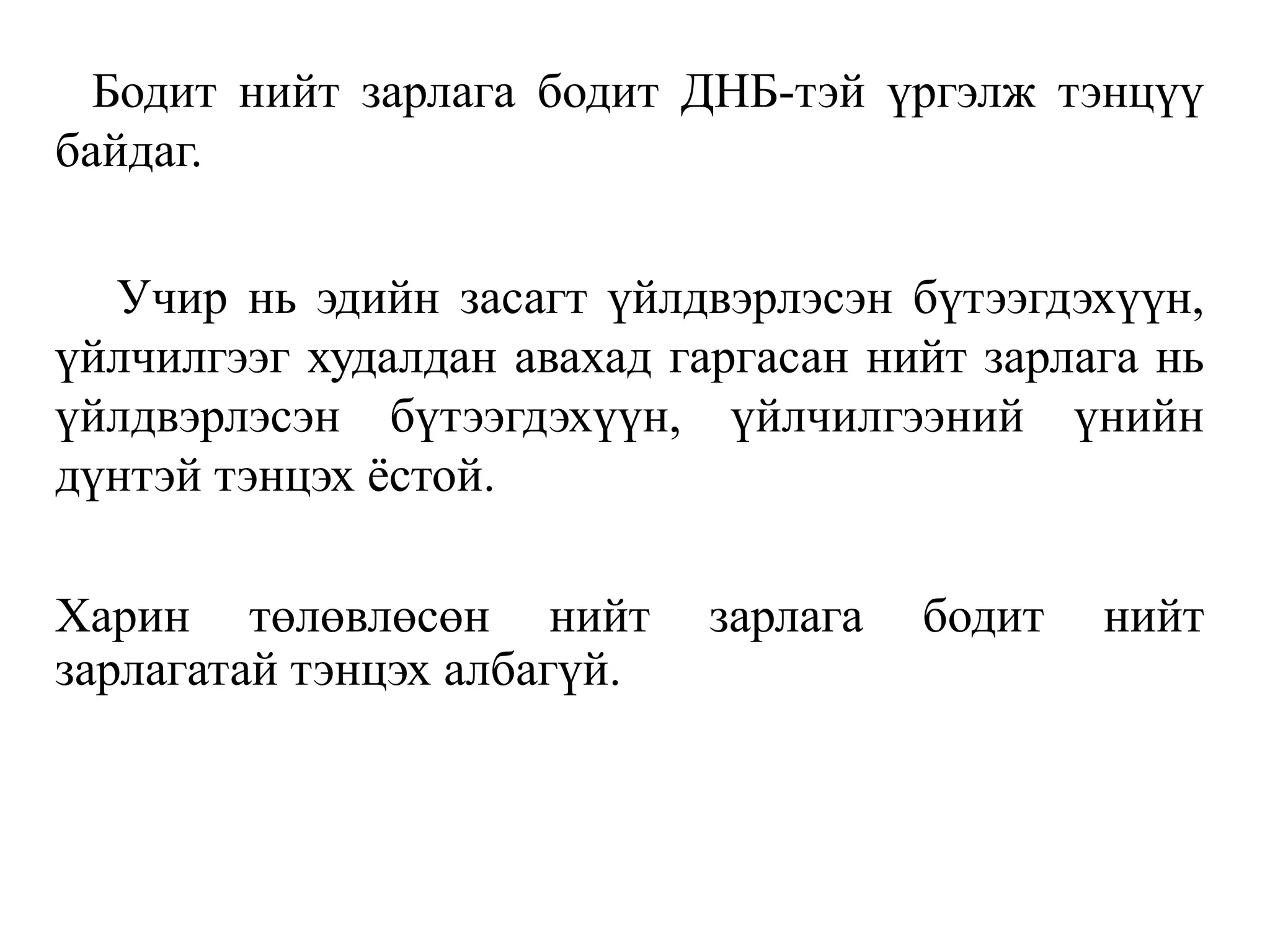 Бодит нийт зарлага бодит ДНБ-тэй үргэлж тэнцүү
байдаг.
Учир нь эдийн засагт үйлдвэрлэсэн бүтээгдэхүүн,
үйлчилгээг худалдан авахад гаргасан нийт зарлага нь
үйлдвэрлэсэн бүтээгдэхүүн, үйлчилгээний үнийн
дүнтэй тэнцэх ёстой.
Харин төлөвлөсөн нийт зарлага бодит нийт
зарлагатай тэнцэх албагүй.
 