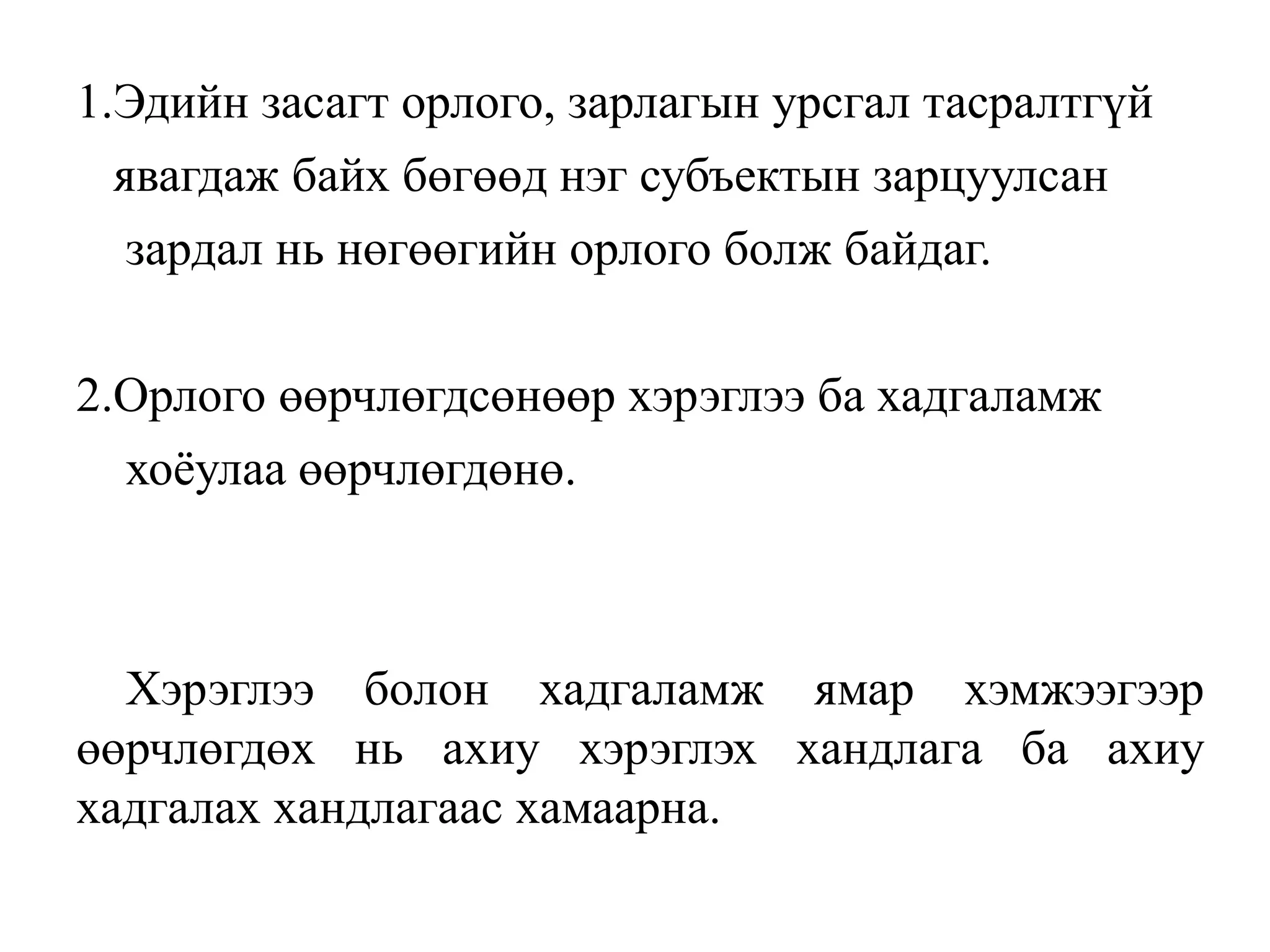 1.Эдийн засагт орлого, зарлагын урсгал тасралтгүй
явагдаж байх бөгөөд нэг субъектын зарцуулсан
зардал нь нөгөөгийн орлого болж байдаг.
2.Орлого өөрчлөгдсөнөөр хэрэглээ ба хадгаламж
хоёулаа өөрчлөгдөнө.
Хэрэглээ болон хадгаламж ямар хэмжээгээр
өөрчлөгдөх нь ахиу хэрэглэх хандлага ба ахиу
хадгалах хандлагаас хамаарна.
 