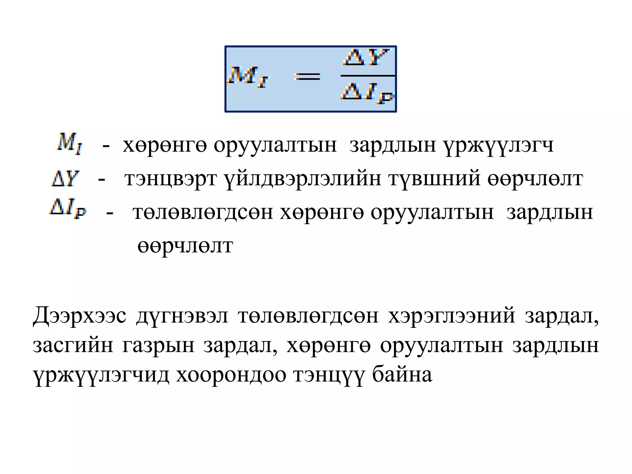 - хөрөнгө оруулалтын зардлын үржүүлэгч
- тэнцвэрт үйлдвэрлэлийн түвшний өөрчлөлт
- төлөвлөгдсөн хөрөнгө оруулалтын зардлын
өөрчлөлт
Дээрхээс дүгнэвэл төлөвлөгдсөн хэрэглээний зардал,
засгийн газрын зардал, хөрөнгө оруулалтын зардлын
үржүүлэгчид хоорондоо тэнцүү байна
 