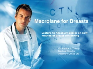 Macrolane for Breasts Lecture to Ailesbury Clinics on new method of breast contouring Dr. Patrick J. Treacy Medical Director Ailesbury Clinics Ltd 