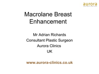 Macrolane Breast
Enhancement
Mr Adrian Richards
Consultant Plastic Surgeon
Aurora Clinics
UK
www.aurora-clinics.co.uk
 