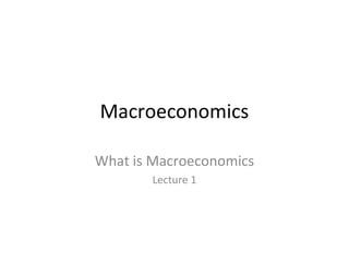 Macroeconomics
What is Macroeconomics
Lecture 1
 