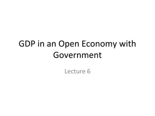 GDP in an Open Economy with
Government
Lecture 6
 