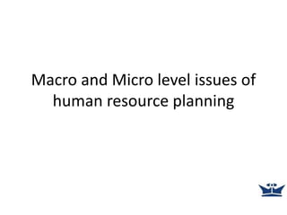 Macro and Micro level issues of
human resource planning
 