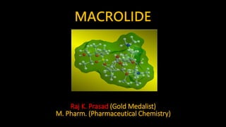 MACROLIDE
Raj K. Prasad (Gold Medalist)
M. Pharm. (Pharmaceutical Chemistry)
 