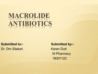 MACROLIDE
ANTIBIOTICS
Submitted to:- Submitted by:-
Dr. Om Silakari Karan Dutt
M Pharmacy
18301122
 