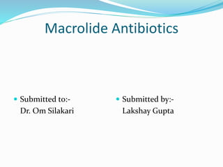 Macrolide Antibiotics
 Submitted to:-
Dr. Om Silakari
 Submitted by:-
Lakshay Gupta
 