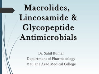 Macrolides,Macrolides,
Lincosamide &Lincosamide &
GlycopeptideGlycopeptide
AntimicrobialsAntimicrobials
Dr. Sahil Kumar
Department of Pharmacology
Maulana Azad Medical College
 