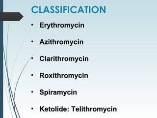 • ErythromycinErythromycin
• AzithromycinAzithromycin
• ClarithromycinClarithromycin
• RoxithromycinRoxithromycin
• SpiramycinSpiramycin
• Ketolide: TelithromycinKetolide: Telithromycin
CLASSIFICATION
 