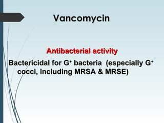 Antibacterial activityAntibacterial activity
Bactericidal for GBactericidal for G++
bacteria (especially Gbacteria (especially G++
cocci, including MRSA & MRSE)cocci, including MRSA & MRSE)
VancomycinVancomycin
 