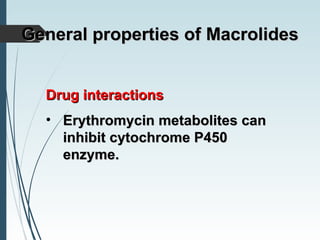 Drug interactionsDrug interactions
• Erythromycin metabolites canErythromycin metabolites can
inhibit cytochrome P450inhibit cytochrome P450
enzyme.enzyme.
General properties ofGeneral properties of MacrolidesMacrolides
 