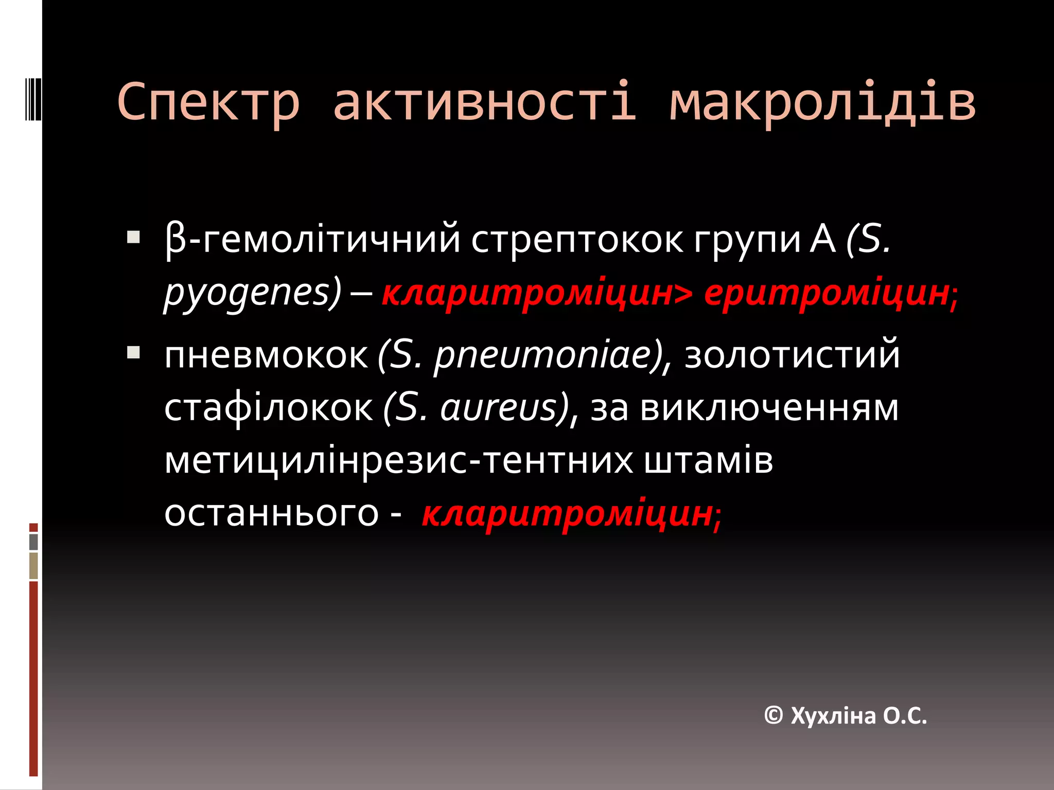Спектр активності макролідівβ-гемолітичний стрептокок групи А (S. pyogenes) – кларитроміцин> еритроміцин; пневмокок (S. pneumoniae), золотистий стафілокок (S. aureus), за виключенням метицилінрезис-тентних штамів останнього -  кларитроміцин; © Хухліна О.С.