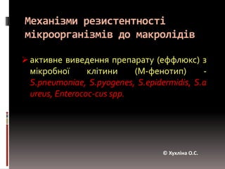 Механізми резистентності мікроорганізмів до макролідівактивне виведення препарату (еффлюкс) з мікробної клітини (М-фенотип) - S.pneumoniae, S.pyogenes, S.epidermidis, S.aureus, Enterococ-cusspp.© Хухліна О.С.