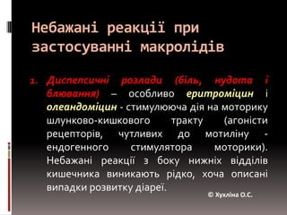 Особливості фармакокінетики макролідівДобре проникають всередину клітин і створюють високі внутрішньоклітинні концентрації. здатні проникати всере-дину фагоцитарних клітин: макрофагів, фібробластів, поліморфноядернихгра-нулоцитів, і з ними транспортуватися у вогнище запалення (більшою мірою азитроміцині кларитроміцин).© Хухліна О.С.