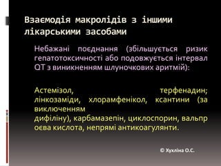 Небажані реакції при застосуванні макролідівЗворотні ототоксичні реакції(погіршення слуху і дзвін у вухах) - спостерігаються рідко за призначення високих доз еритроміцину і кларитроміцину, особливо хво-рим з порушенням функції нирок.© Хухліна О.С.