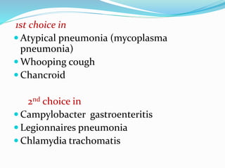 1st choice in
 Atypical pneumonia (mycoplasma
pneumonia)
 Whooping cough
 Chancroid
2nd choice in
 Campylobacter gastroenteritis
 Legionnaires pneumonia
 Chlamydia trachomatis
 