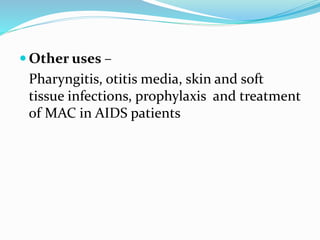 Other uses –
Pharyngitis, otitis media, skin and soft
tissue infections, prophylaxis and treatment
of MAC in AIDS patients
 