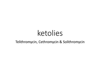 ketolies
Telithromycin, Cethromycin & Solithromycin
 