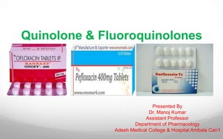Quinolone & Fluoroquinolones
Presented By
Dr. Manoj Kumar
Assistant Professor
Department of Pharmacology
Adesh Medical College & Hospital Ambala Can’t
 