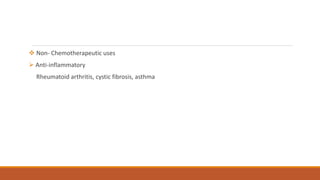  Non- Chemotherapeutic uses
 Anti-inflammatory
Rheumatoid arthritis, cystic fibrosis, asthma
 