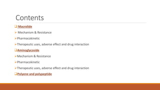 Contents
 Macrolide
 Mechanism & Resistance
Pharmacokinetic
Therapeutic uses, adverse effect and drug interaction
Ami...