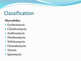 Classification
Macrolides
 Erythromycin
 Clarithromycin
 Azithromycin
 Dirithromycin
 Telithromycin
 Oleandomycin
 Tylosin
 Spiramycin
 