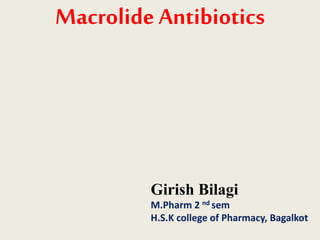 Macrolide Antibiotics
Girish Bilagi
M.Pharm 2 nd sem
H.S.K college of Pharmacy, Bagalkot
 