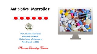 Prof. Shaikh Abusufiyan
Assistant Professor,
AIKTC-School of Pharmacy,
New Panvel-410206
Antibiotics: Macrolide
Pharma Learning Forever
 