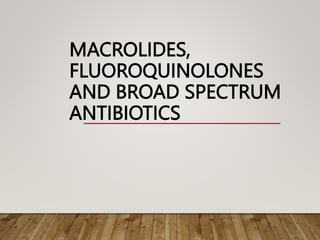 MACROLIDES,
FLUOROQUINOLONES
AND BROAD SPECTRUM
ANTIBIOTICS
 