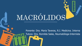 MACRÓLIDOS
Ponente: Dra. Maria Taveras, R.I. Medicina. Interna
Tutora: Dra. Romilda Salas, Reumatóloga-Internista
 