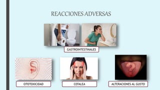 REACCIONES ADVERSAS
GASTROINTESTINALES
CEFALEA
OTOTOXICIDAD ALTERACIONES AL GUSTO
 