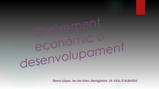 Creixement
econòmic o
desenvolupament
Elena López. Ies les foies. Benigànim. LA VALL D'ALBAIDA
 