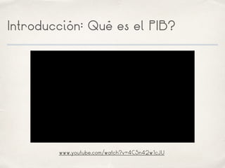 Introducción: Qué es el PIB?
www.youtube.com/watch?v=4C5n42w1cJU
 